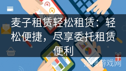 麦子租赁轻松租赁:轻松便捷,尽享委托租赁便利 麦子租赁轻松租赁:轻松便捷,尽享委托租赁便利