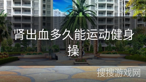 肾出血多久能运动健身操