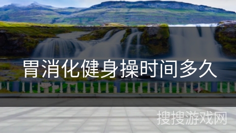 胃消化健身操时间多久