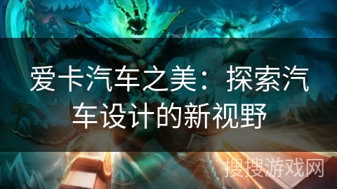 爱卡汽车之美：探索汽车设计的新视野