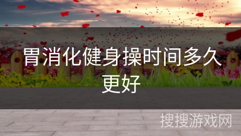 胃消化健身操时间多久更好