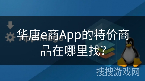 华唐e商App的特价商品在哪里找? 华唐e商App的特价商品在哪里找?