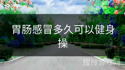 胃肠感冒多久可以健身操