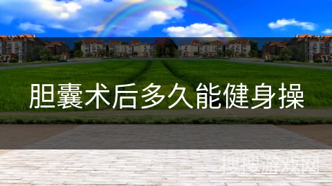 胆囊术后多久能健身操