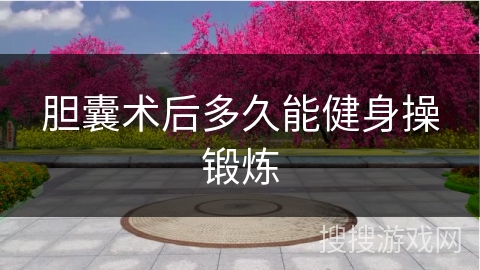 胆囊术后多久能健身操锻炼