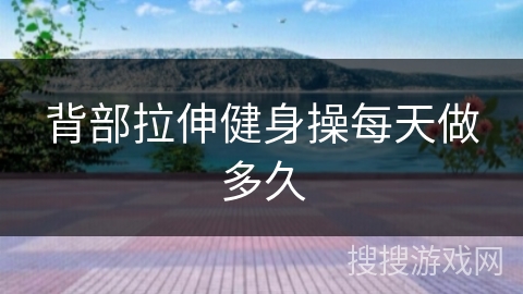 背部拉伸健身操每天做多久