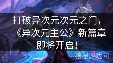 打破异次元次元之门,《异次元主公》新篇章即将开启! 打破异次元次元之门,《异次元主公》新篇章即将开启!