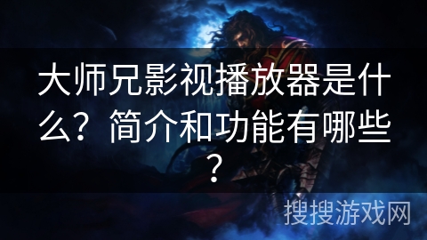 大师兄影视播放器是什么？简介和功能有哪些？
