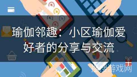 瑜伽邻趣:小区瑜伽爱好者的分享与交流 瑜伽邻趣:小区瑜伽爱好者的分享与交流