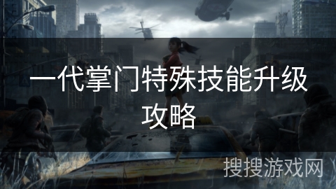 一代掌门特殊技能升级攻略