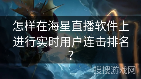 怎样在海星直播软件上进行实时用户连击排名? 怎样在海星直播软件上进行实时用户连击排名?