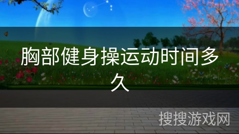 胸部健身操运动时间多久