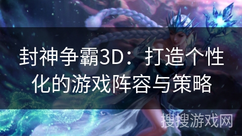 封神争霸3D：打造个性化的游戏阵容与策略