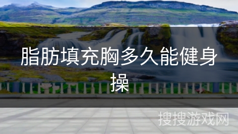 脂肪填充胸多久能健身操