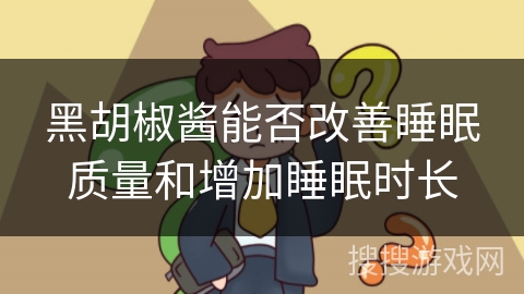 黑胡椒酱能否改善睡眠质量和增加睡眠时长