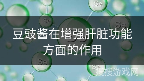 豆豉酱在增强肝脏功能方面的作用