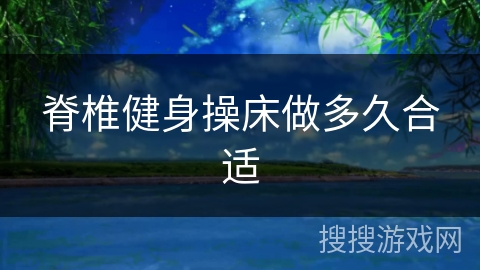 脊椎健身操床做多久合适