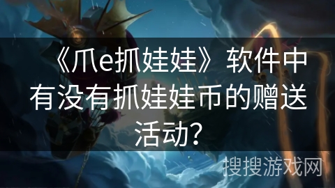 《爪e抓娃娃》软件中有没有抓娃娃币的赠送活动？