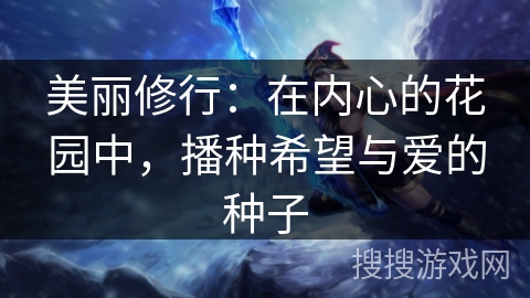 美丽修行:在内心的花园中,播种希望与爱的种子 美丽修行:在内心的花园中,播种希望与爱的种子