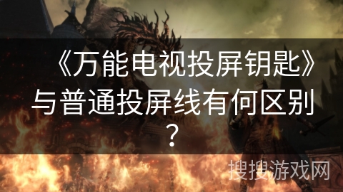《万能电视投屏钥匙》与普通投屏线有何区别？