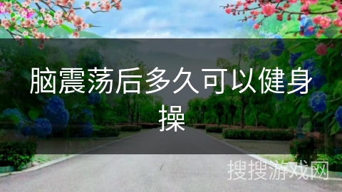 脑震荡后多久可以健身操