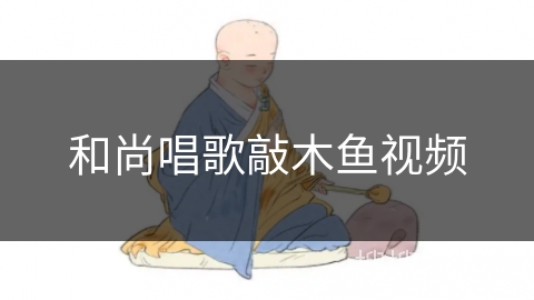 和尚唱歌敲木鱼视频 和尚唱歌敲木鱼视频