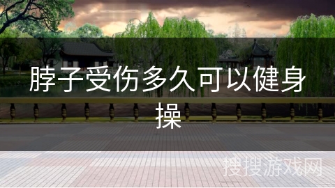 脖子受伤多久可以健身操