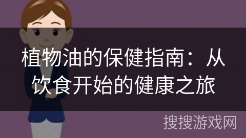 植物油的保健指南：从饮食开始的健康之旅
