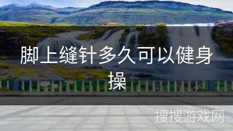 脚上缝针多久可以健身操