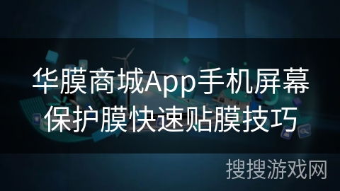 华膜商城App手机屏幕保护膜快速贴膜技巧