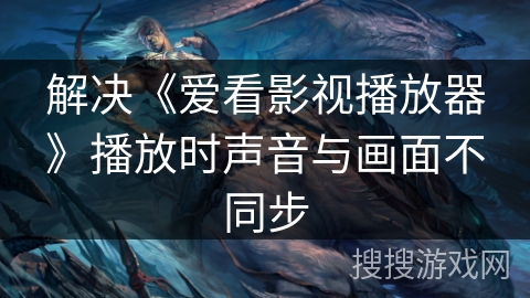 解决《爱看影视播放器》播放时声音与画面不同步
