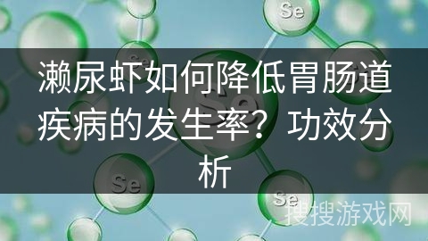 濑尿虾如何降低胃肠道疾病的发生率？功效分析