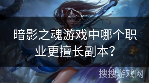 暗影之魂游戏中哪个职业更擅长副本? 暗影之魂游戏中哪个职业更擅长副本?