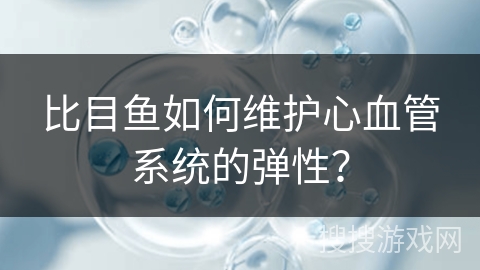 比目鱼如何维护心血管系统的弹性？
