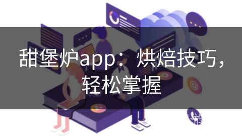 甜堡炉app：烘焙技巧，轻松掌握