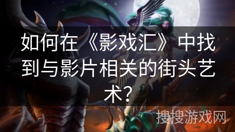 如何在《影戏汇》中找到与影片相关的街头艺术? 如何在《影戏汇》中找到与影片相关的街头艺术?