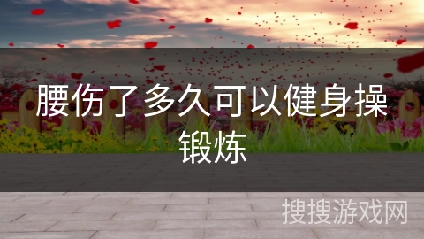 腰伤了多久可以健身操锻炼