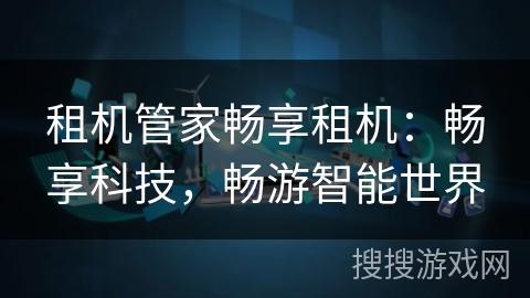 租机管家畅享租机：畅享科技，畅游智能世界