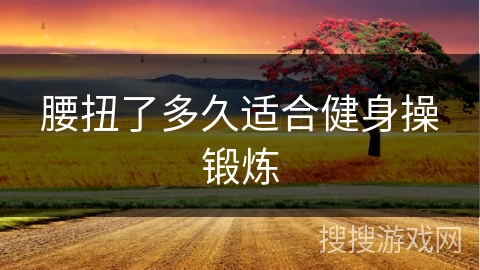 腰扭了多久适合健身操锻炼