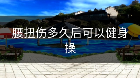 腰扭伤多久后可以健身操