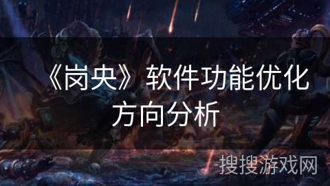 《岗央》软件功能优化方向分析