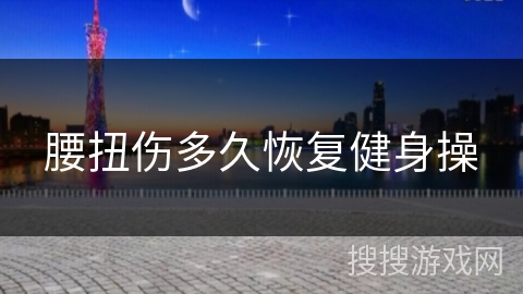 腰扭伤多久恢复健身操