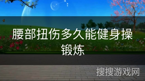 腰部扭伤多久能健身操锻炼