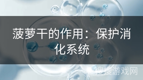 菠萝干的作用：保护消化系统