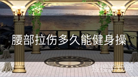 腰部拉伤多久能健身操