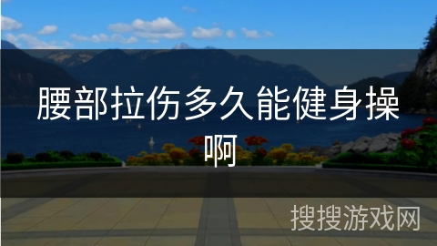 腰部拉伤多久能健身操啊