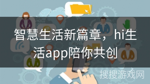 智慧生活新篇章,hi生活app陪你共创 智慧生活新篇章,hi生活app陪你共创