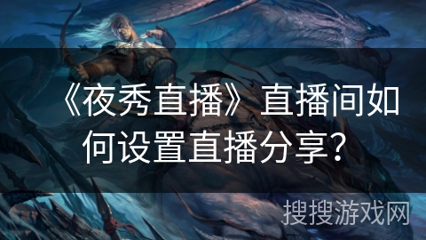 《夜秀直播》直播间如何设置直播分享？