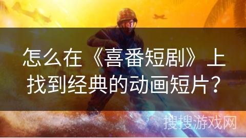 怎么在《喜番短剧》上找到经典的动画短片？