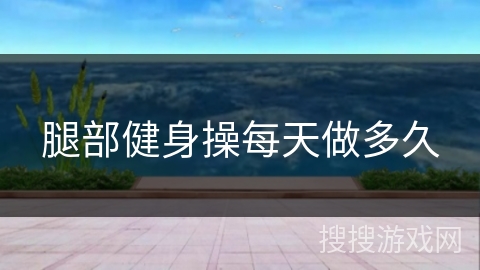 腿部健身操每天做多久